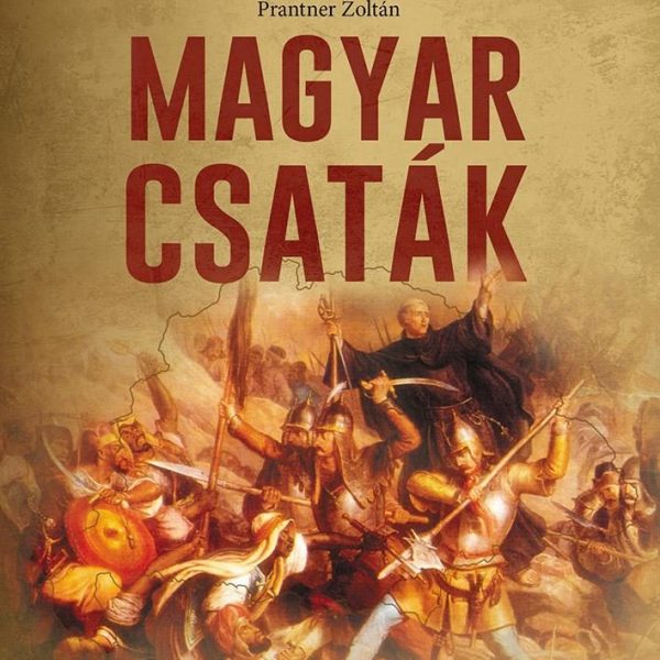 MAGYAR CSATÁK - A MAGYARSÁG TÖRTÉNETÉNEK SORSFORDÍTÓ ÜTKÖZETEI