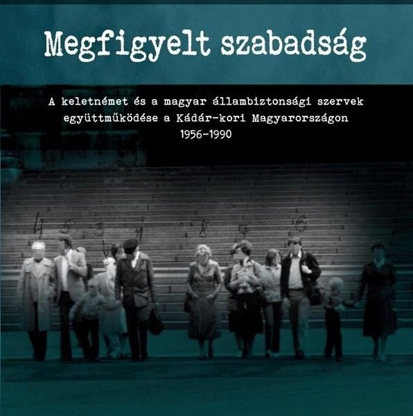 MEGFIGYELT SZABADSÁG - A KELETNÉMET ÉS A MAGYAR ÁLLAMBIZTONSÁGI SZERVEK EGYÜTTMŰ