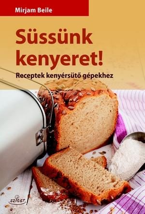 SÜSSÜNK KENYERET! - RECEPTEK KENYÉRSÜTŐ GÉPEKHEZ