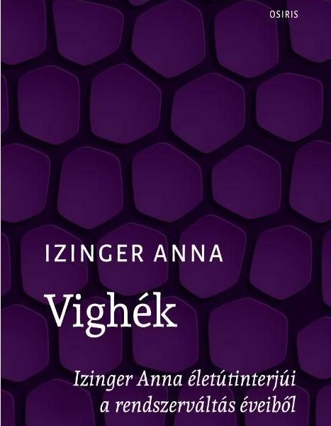 VIGHÉK - IZINGER ANNA ÉLETÚTINTERJÚI A RENDSZERVÁLTÁS ÉVEIBŐL