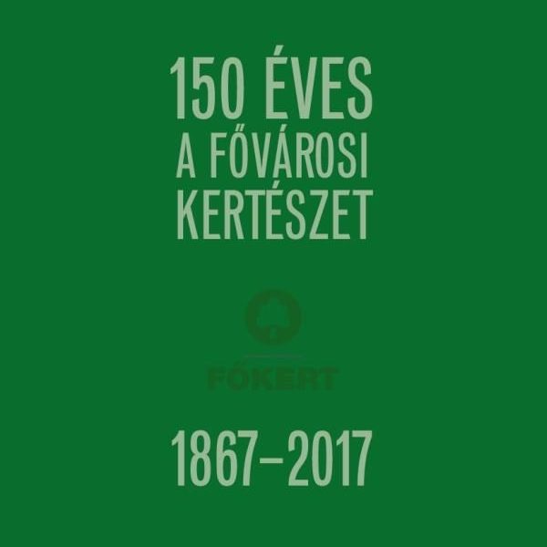 150 ÉVES A FŐVÁROSI KERTÉSZET 1867-2017