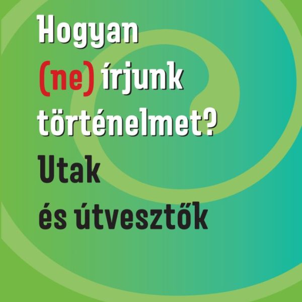 HOGYAN (NE) ÍRJUNK TÖRTÉNELMET? - UTAK ÉS ÚTVESZTŐK
